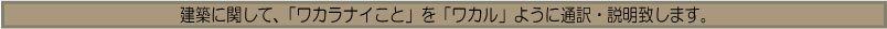 建築に関して「ワカラナイこと」を「ワカル」ように通訳・説明します。